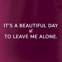 It's a beautiful day to leave me alone.