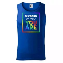 Be proud of who you are Be proud of who you are
