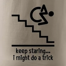 Keep staring i might do a trick Keep staring i might do a trick