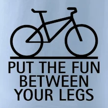 Put the fun between your legs Put the fun between your legs