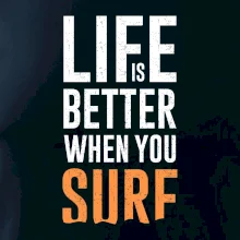Life is better when you surf Life is better when you surf