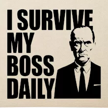 I survive my boss daily