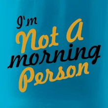 I'm not a morning person I'm not a morning person