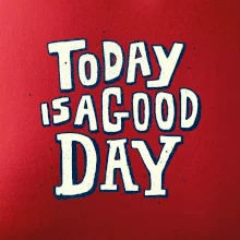Today is a good day Today is a good day