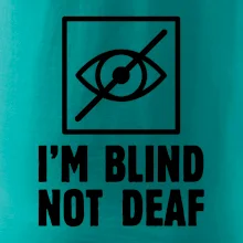 I'm blind not deaf I'm blind not deaf