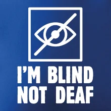 I'm blind not deaf