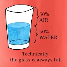 Technically, the glass is always full