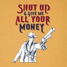 Shut Up and Give Me All Your Money