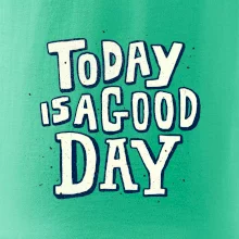 Today is a good day Today is a good day