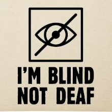 I'm blind not deaf