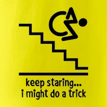 Keep staring i might do a trick