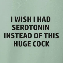 I wish I had serotonin instead of this huge cock