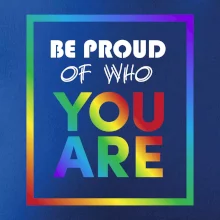 Be proud of who you are Be proud of who you are