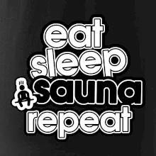 Eat sleep sauna repeat Eat sleep sauna repeat
