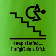 Keep staring i might do a trick Keep staring i might do a trick