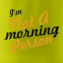 I'm not a morning person I'm not a morning person