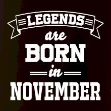 Legends are born in November Legends are born in November