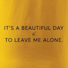 It's a beautiful day to leave me alone.