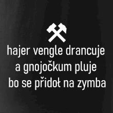 Hajer vengle drancuje a gnojočkum pluje bo se přidoł na zymba