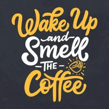 Wake Up and Smell The Coffee