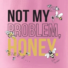 Not my problem, honey Not my problem, honey