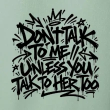 Don't talk to me unless you talk to her too