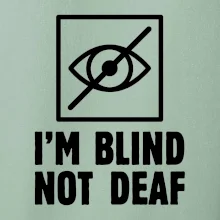 I'm blind not deaf I'm blind not deaf