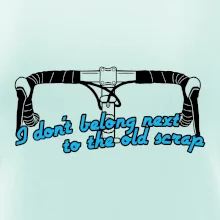 I don't belong next to the old scrap I don't belong next to the old scrap