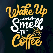 Wake Up and Smell The Coffee Wake Up and Smell The Coffee