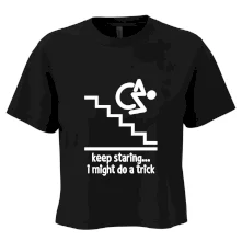 Keep staring i might do a trick