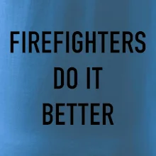 Firefighters Do It Better Firefighters Do It Better