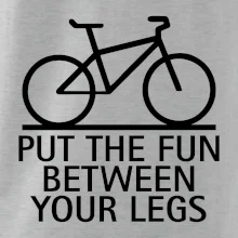 Put the fun between your legs Put the fun between your legs