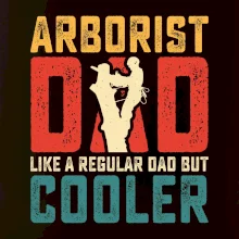 Arborist dad like a regular dad but cooler Arborist dad like a regular dad but cooler