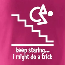 Keep staring i might do a trick