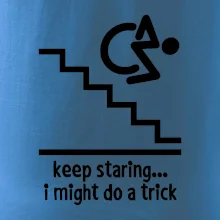 Keep staring i might do a trick Keep staring i might do a trick