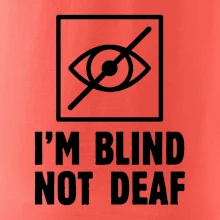 I'm blind not deaf
