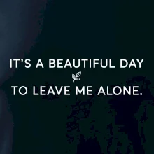 It's a beautiful day to leave me alone.