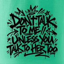Don't talk to me unless you talk to her too