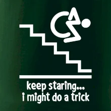 Keep staring i might do a trick Keep staring i might do a trick