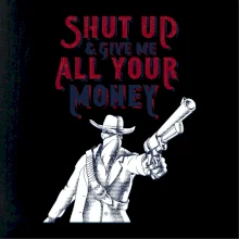 Shut Up and Give Me All Your Money