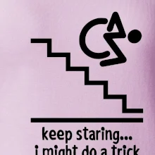 Keep staring i might do a trick Keep staring i might do a trick