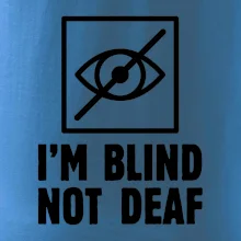 I'm blind not deaf I'm blind not deaf