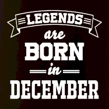 Legends are born in December Legends are born in December