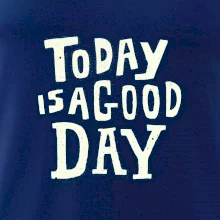 Today is a good day Today is a good day