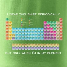 I wear this shirt periodically but only when I'm in my element I wear this shirt periodically but only when I'm in my element