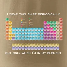I wear this shirt periodically but only when I'm in my element I wear this shirt periodically but only when I'm in my element
