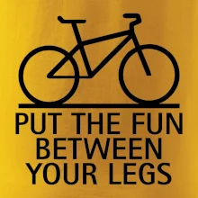 Put the fun between your legs Put the fun between your legs