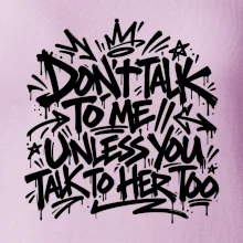 Don't talk to me unless you talk to her too