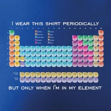 I wear this shirt periodically but only when I'm in my element I wear this shirt periodically but only when I'm in my element