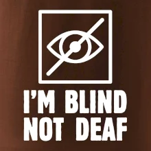 I'm blind not deaf